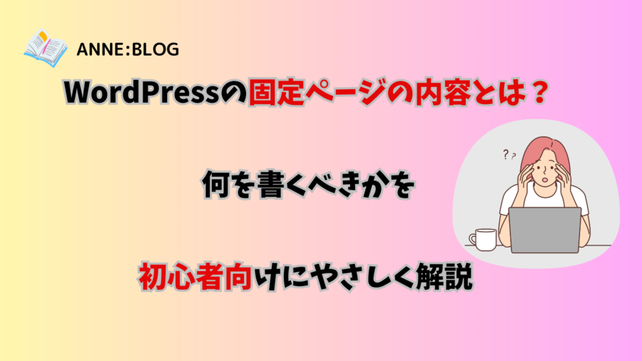 WordPressの固定ページの内容とは？何を書くべきかを初心者向けにやさしく解説
