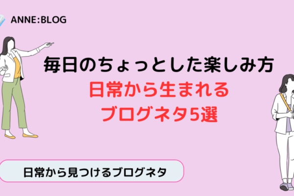 毎日のちょっとした楽しみ方｜日常から生まれるブログネタ5選