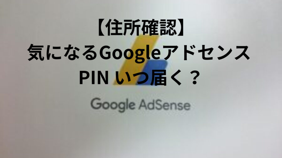 【住所確認】気になるGoogleアドセンス PIN いつ届く？