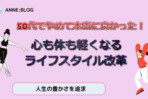 50代でやめて本当に良かった！心も体も軽くなるライフスタイル改革