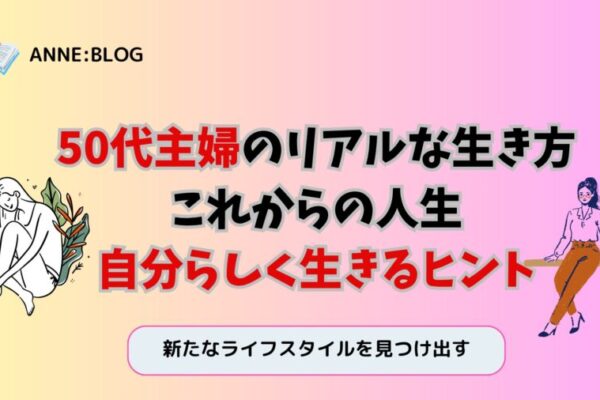 50代主婦のリアルな生き方｜これからの人生、自分らしく生きるヒント