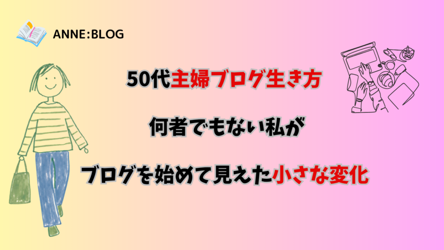 50代主婦ブログ生き方｜何者でもない私がブログを始めて見えた小さな変化